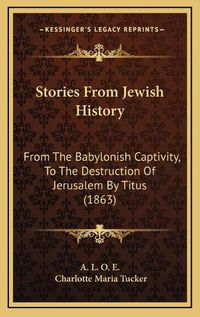 Cover image for Stories from Jewish History: From the Babylonish Captivity, to the Destruction of Jerusalem by Titus (1863)