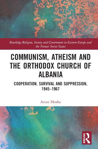 Cover image for Communism, Atheism and the Orthodox Church of Albania: Cooperation, Survival and Suppression, 1945-1967