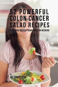 Cover image for 52 Powerful Colon Cancer Salad Recipes: Fight Back Without Using Drugs or Medicine