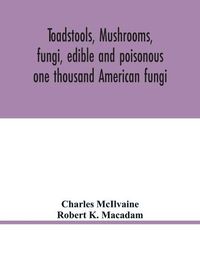 Cover image for Toadstools, mushrooms, fungi, edible and poisonous; one thousand American fungi