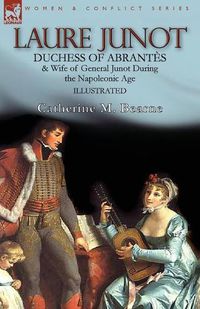 Cover image for Laure Junot: Duchess of Abrantes & Wife of General Junot During the Napoleonic Age