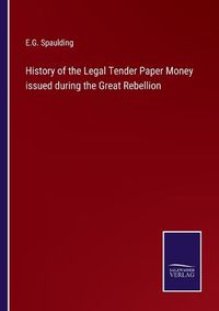 Cover image for History of the Legal Tender Paper Money issued during the Great Rebellion