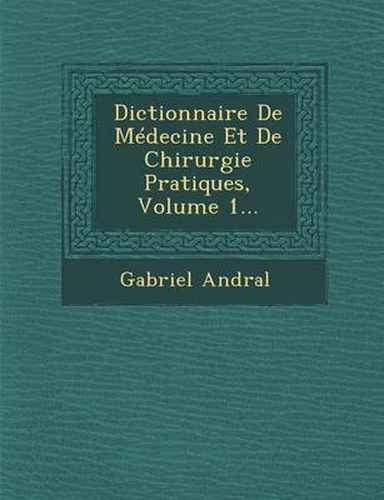 Dictionnaire de Medecine Et de Chirurgie Pratiques, Volume 1...