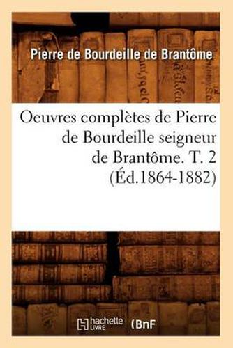 Oeuvres Completes de Pierre de Bourdeille Seigneur de Brantome. T. 2 (Ed.1864-1882)