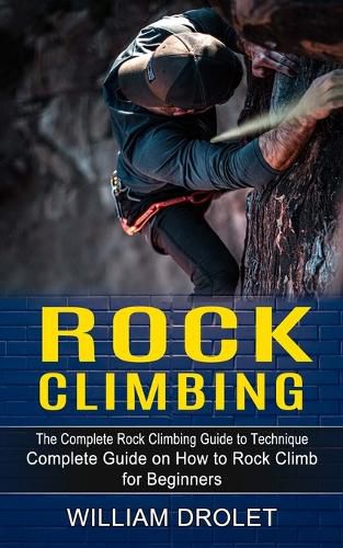 Cover image for Rock Climbing: The Complete Rock Climbing Guide to Technique (Complete Guide on How to Rock Climb for Beginners)