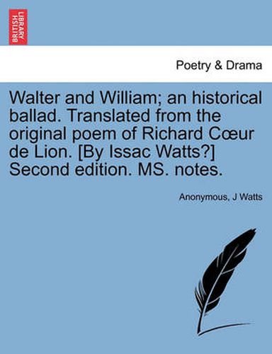 Cover image for Walter and William; An Historical Ballad. Translated from the Original Poem of Richard Coeur de Lion. [by Issac Watts?] Second Edition. Ms. Notes.