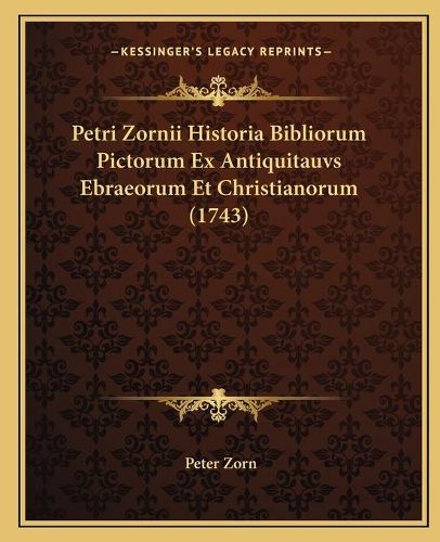 Cover image for Petri Zornii Historia Bibliorum Pictorum Ex Antiquitauvs Ebraeorum Et Christianorum (1743)