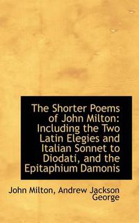 Cover image for The Shorter Poems of John Milton: Including the Two Latin Elegies and Italian Sonnet to Diodati, and