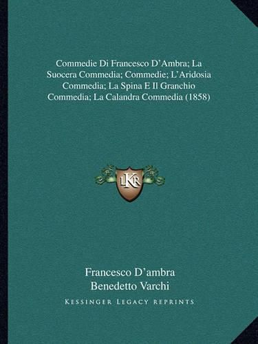 Cover image for Commedie Di Francesco D'Ambra; La Suocera Commedia; Commedie; L'Aridosia Commedia; La Spina E Il Granchio Commedia; La Calandra Commedia (1858)