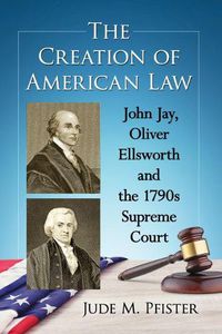 Cover image for The Creation of American Law: John Jay, Oliver Ellsworth and the 1790s Supreme Court