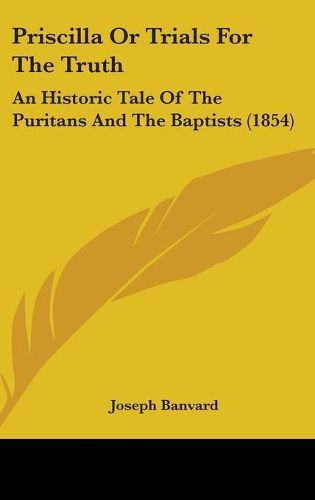 Cover image for Priscilla Or Trials For The Truth: An Historic Tale Of The Puritans And The Baptists (1854)