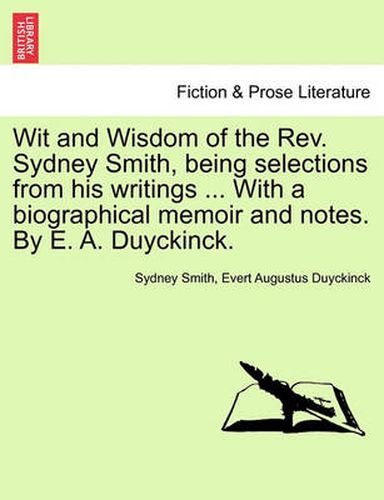 Cover image for Wit and Wisdom of the REV. Sydney Smith, Being Selections from His Writings ... with a Biographical Memoir and Notes. by E. A. Duyckinck.