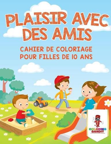 Plaisir Avec des Amis: Cahier de Coloriage pour Filles de 10 Ans