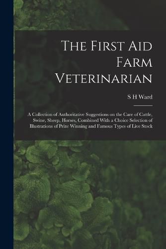 The First aid Farm Veterinarian; a Collection of Authoritative Suggestions on the Care of Cattle, Swine, Sheep, Horses, Combined With a Choice Selection of Illustrations of Prize Winning and Famous Types of Live Stock