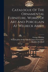 Cover image for Catalogue Of The Ornamental Furniture, Works Of Art And Porcelain At Welbeck Abbey