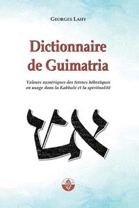 Cover image for Dictionnaire de Guimatria: Valeurs numeriques des termes hebraiques en usage dans la Kabbale et la spiritualite