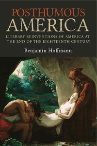 Cover image for Posthumous America: Literary Reinventions of America at the End of the Eighteenth Century