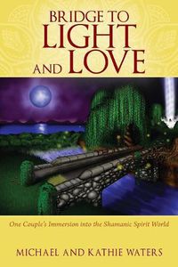 Cover image for Bridge to Light and Love: One Couple's Immersion Into the Shamanic Spirit World