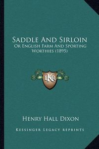 Cover image for Saddle and Sirloin Saddle and Sirloin: Or English Farm and Sporting Worthies (1895) or English Farm and Sporting Worthies (1895)