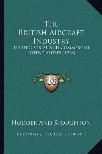 Cover image for The British Aircraft Industry: Its Industrial and Commercial Potentialities (1918)