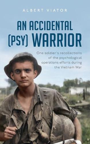 An Accidental (psy) Warrior: One soldier's recollections of the psychological operations efforts during the Vietnam War