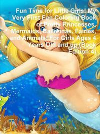 Cover image for Fun Time for Little Girls! My Very First Fun Coloring Book of Pretty Princesses, Mermaids, Ballerinas, Fairies, and Animals