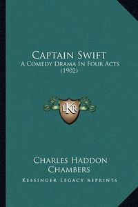 Cover image for Captain Swift: A Comedy Drama in Four Acts (1902)