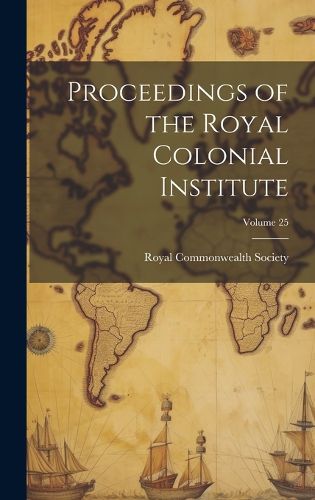 Cover image for Proceedings of the Royal Colonial Institute; Volume 25