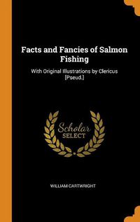 Cover image for Facts and Fancies of Salmon Fishing: With Original Illustrations by Clericus [pseud.]