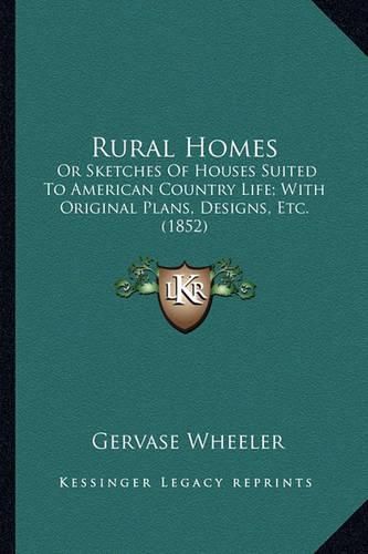 Cover image for Rural Homes Rural Homes: Or Sketches of Houses Suited to American Country Life; With or Sketches of Houses Suited to American Country Life; With Original Plans, Designs, Etc. (1852) Original Plans, Designs, Etc. (1852)