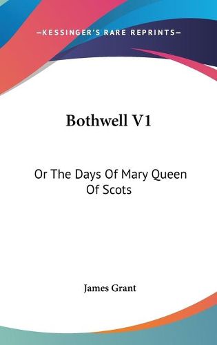 Cover image for Bothwell V1: Or the Days of Mary Queen of Scots