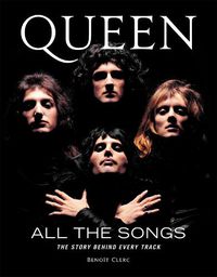 Cover image for Queen All the Songs: The Story Behind Every Track