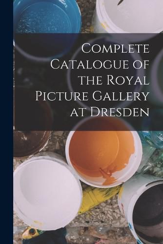 Cover image for Complete Catalogue of the Royal Picture Gallery at Dresden