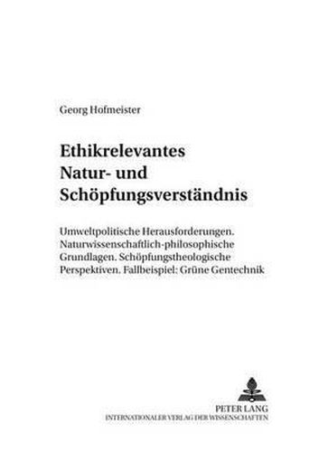 Cover image for Ethikrelevantes Natur- Und Schoepfungsverstaendnis: Umweltpolitische Herausforderungen- Naturwissenschaftlich-Philosophische Grundlagen- Schoepfungstheologische Perspektiven- Fallbeispiel: Gruene Gentechnik