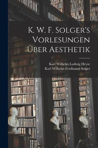 Cover image for K. W. F. Solger's Vorlesungen UEber Aesthetik