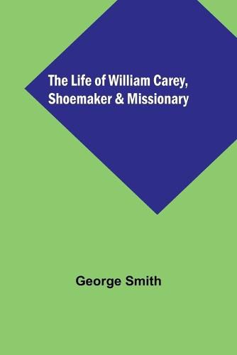 The Life of William Carey, Shoemaker & Missionary