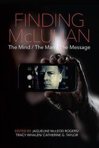 Cover image for Finding McLuhan: The Mind / The Man / The Message