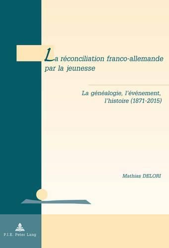 Cover image for La Reconciliation Franco-Allemande Par La Jeunesse: La Genealogie, l'Evenement, l'Histoire (1871-2015)