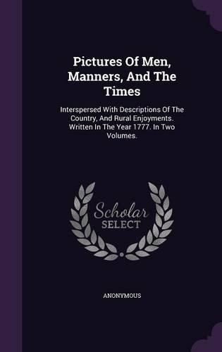 Cover image for Pictures of Men, Manners, and the Times: Interspersed with Descriptions of the Country, and Rural Enjoyments. Written in the Year 1777. in Two Volumes.