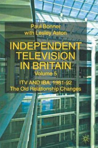 Cover image for Independent Television in Britain: ITV and IBA 1981-92: The Old Relationship Changes