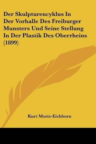 Cover image for Der Skulpturencyklus in Der Vorhalle Des Freiburger Munsters Und Seine Stellung in Der Plastik Des Oberrheins (1899)