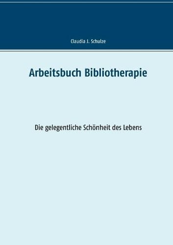 Cover image for Arbeitsbuch Bibliotherapie: Die gelegentliche Schoenheit des Lebens