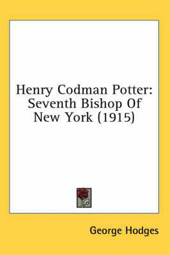 Henry Codman Potter: Seventh Bishop of New York (1915)