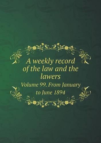 Cover image for A weekly record of the law and the lawers Volume 99. From January to June 1894