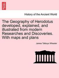 Cover image for The Geography of Herodotus developed, explained, and illustrated from modern Researches and Discoveries. With maps and plans