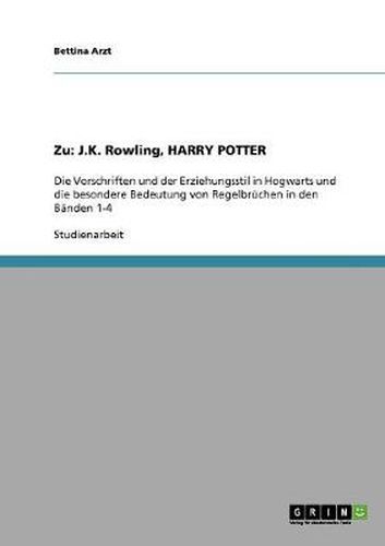 Cover image for Zu: J.K. Rowling, HARRY POTTER: Die Vorschriften und der Erziehungsstil in Hogwarts und die besondere Bedeutung von Regelbruchen in den Banden 1-4