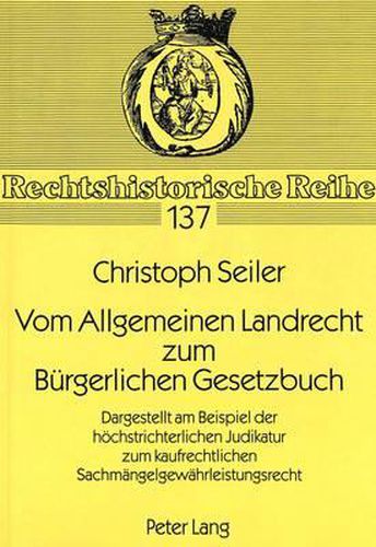 Vom Allgemeinen Landrecht Zum Buergerlichen Gesetzbuch: Dargestellt Am Beispiel Der Hoechstrichterlichen Judikatur Zum Kaufrechtlichen Sachmaengelgewaehrleistungsrecht