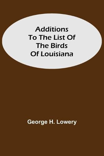 Cover image for Additions to the List of the Birds of Louisiana