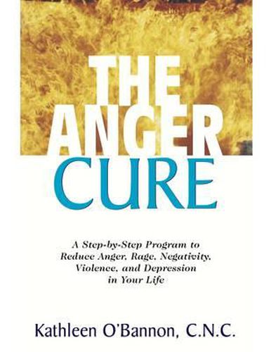 Cover image for The Anger Cure: A Step-by-Step Program to Reduce Anger Rage Negativity Violence and Depression in Your Life