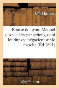 Cover image for Bourse de Lyon. Manuel Des Societes Par Actions, Dont Les Titres Se Negocient Sur Le Marche de Lyon